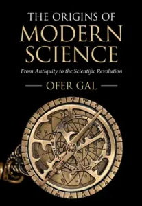 The Origins of Modern Science: From Antiquity to the Scientific Revolution (Gal Ofer)(Paperback)
