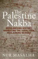 The Palestine Nakba: Decolonising History, Narrating the Subaltern, Reclaiming Memory (Masalha Nur)(Paperback)
