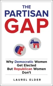 The Partisan Gap: Why Democratic Women Get Elected But Republican Women Don't (Elder Laurel)(Paperback)