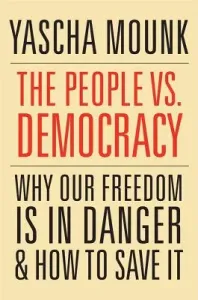 The People vs. Democracy: Why Our Freedom Is in Danger and How to Save It (Mounk Yascha)(Paperback)
