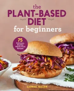The Plant Based Diet for Beginners: 75 Delicious, Healthy Whole Food Recipes (Miller Gabriel)(Paperback)