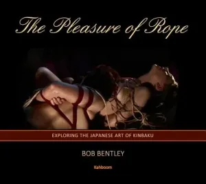 The Pleasure of Rope: Exploring the Japanese Art of Kinbaku (Bentley Bob)(Pevná vazba)