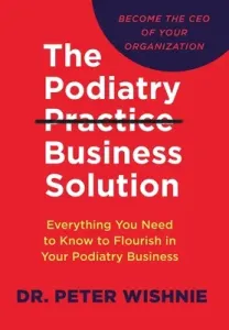 The Podiatry Practice Business Solution: Everything You Need to Know to Flourish in Your Podiatry Business (Wishnie Peter)(Pevná vazba)