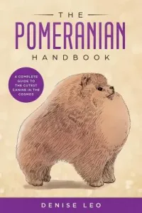 The Pomeranian Handbook: A Complete Guide to The Cutest Canine in The Cosmos (Leo Denise Y.)(Paperback)