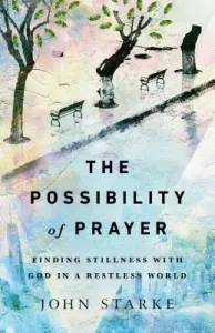 The Possibility of Prayer: Finding Stillness with God in a Restless World (Starke John)(Paperback)