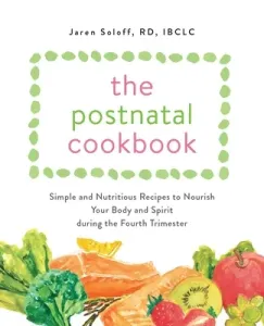 The Postnatal Cookbook: Simple and Nutritious Recipes to Nourish Your Body and Spirit During the Fourth Trimester (Soloff Jaren)(Paperback)