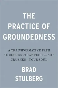 The Practice of Groundedness: A Transformative Path to Success That Feeds--Not Crushes--Your Soul (Stulberg Brad)(Pevná vazba)