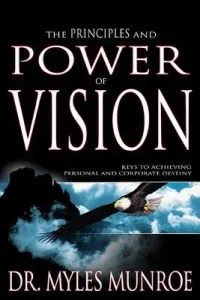 The Principles and Power of Vision: Keys to Achieving Personal and Corporate Destiny (Munroe Myles)(Paperback)