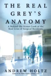 The Real Grey's Anatomy: A Behind-The-Scenes Look at the Real Lives of Surgical Residents (Holtz Andrew)(Paperback)