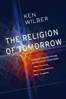 The Religion of Tomorrow: A Vision for the Future of the Great Traditions - More Inclusive, More Comprehensive, More Complete (Wilber Ken)(Paperback)