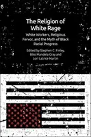 The Religion of White Rage: White Workers, Religious Fervor, and the Myth of Black Racial Progress (Finley Stephen C.)(Pevná vazba)