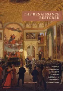 The Renaissance Restored: Paintings Conservation and the Birth of Modern Art History in Nineteenth-Century Europe (Hayes Matthew)(Paperback)