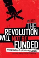 The Revolution Will Not Be Funded: Beyond the Non-Profit Industrial Complex (Incite! Incite! Women of Color Against)(Paperback)