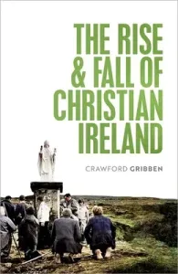 The Rise and Fall of Christian Ireland (Gribben Crawford)(Pevná vazba)