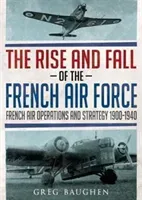 The Rise and Fall of the French Air Force: French Air Operations and Strategy 1900-1940 (Baughen Greg)(Pevná vazba)