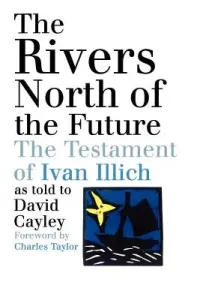 The Rivers North of the Future: The Testament of Ivan Illich (Cayley David)(Paperback)