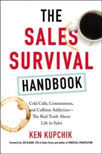 The Sales Survival Handbook: Cold Calls, Commissions, and Caffeine Addiction--The Real Truth about Life in Sales (Kupchik Ken)(Paperback)