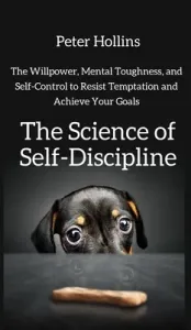 The Science of Self-Discipline: The Willpower, Mental Toughness, and Self-Control to Resist Temptation and Achieve Your Goals (Hollins Peter)(Pevná vazba)