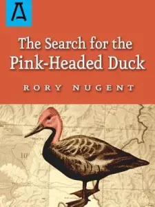 The Search for the Pink-Headed Duck: A Journey Into the Himalayas and Down the Brahmaputra (Nugent Rory)(Paperback)