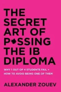 The Secret Art of Passing the Ib Diploma: Why 1 Out of 4 Students Fail + How to Avoid Being One of Them (Zouev Alexander)(Paperback)