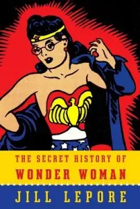 The Secret History of Wonder Woman (Lepore Jill)(Paperback)