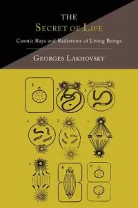 The Secret of Life: Cosmic Rays and Radiations of Living Beings (Lakhovsky Georges)(Paperback)