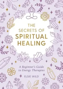The Secrets of Spiritual Healing: A Beginner's Guide to Energy Therapies (Wild Elsie)(Paperback)