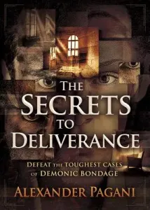The Secrets to Deliverance: Defeat the Toughest Cases of Demonic Bondage (Pagani Alexander)(Paperback)