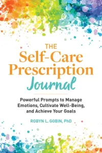 The Self Care Prescription Journal: Powerful Prompts to Manage Emotions, Cultivate Well-Being, and Achieve Your Goals (Gobin Robyn)(Paperback)