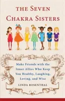 The Seven Chakra Sisters: Make Friends with the Inner Allies Who Keep You Healthy, Laughing, Loving, and Wise (Rosenthal Linda Linker)(Paperback)