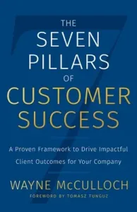 The Seven Pillars of Customer Success: A Proven Framework to Drive Impactful Client Outcomes for Your Company (McCulloch Wayne)(Paperback)