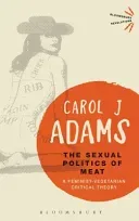 The Sexual Politics of Meat: A Feminist-Vegetarian Critical Theory (Adams Carol J.)(Paperback)