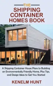 The Shipping Container Homes Book: A Shipping Container House Plans to Building an Environmentally Friendly Home, Plus Tips, and Design Ideas to Get Y (Hunt Kenelm)(Pevná vazba)