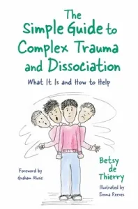 The Simple Guide to Complex Trauma and Dissociation: What It Is and How to Help (De Thierry Betsy)(Paperback)