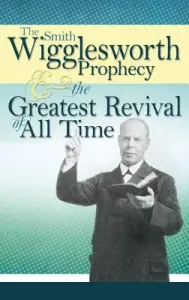 The Smith Wigglesworth Prophecy and the Greatest Revival of All Time (Wigglesworth Smith)(Paperback)