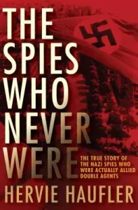 The Spies Who Never Were: The True Story of the Nazi Spies Who Were Actually Allied Double Agents (Haufler Hervie)(Paperback)