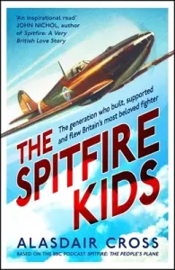 The Spitfire Kids: The Generation Who Built, Supported and Flew Britain's Most Beloved Fighter (Cross Alasdair)(Pevná vazba)