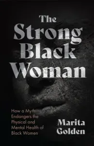 The Strong Black Woman: How a Myth Endangers the Physical and Mental Health of Black Women (Golden Marita)(Paperback)