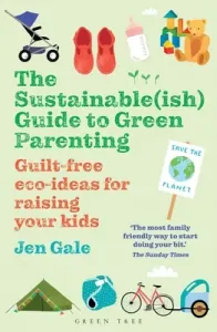 The Sustainable(ish) Guide to Green Parenting: Guilt-Free Eco-Ideas for Raising Your Kids (Gale Jen)(Paperback)