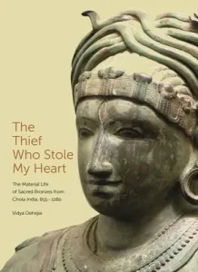 The Thief Who Stole My Heart: The Material Life of Sacred Bronzes from Chola India, 855-1280 (Dehejia Vidya)(Pevná vazba)