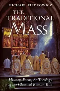 The Traditional Mass: History, Form, and Theology of the Classical Roman Rite (Fiedrowicz Michael)(Paperback)