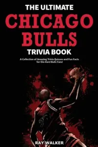 The Ultimate Chicago Bulls Trivia Book: A Collection of Amazing Trivia Quizzes and Fun Facts for Die-Hard Bulls Fans! (Walker Ray)(Paperback)