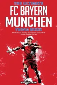 The Ultimate FC Bayern Munchen Trivia Book: A Collection of Amazing Trivia Quizzes and Fun Facts for Die-Hard Bayern Fans! (Walker Ray)(Paperback)