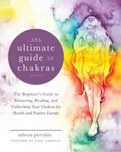 The Ultimate Guide to Chakras: The Beginner's Guide to Balancing, Healing, and Unblocking Your Chakras for Health and Positive Energy (Perrakis Athena)(Paperback)