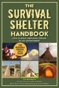 The Ultimate Guide to Survival Shelters: How to Build Temporary Refuge in Any Environment (Macwelch Timothy)(Paperback)