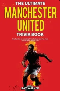 The Ultimate Manchester United Trivia Book: A Collection of Amazing Trivia Quizzes and Fun Facts for Die-Hard Man United Fans! (Walker Ray)(Paperback)