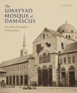 The Umayyad Mosque of Damascus: Art, Faith and Empire in Early Islam (George Alain)(Pevná vazba)