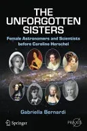 The Unforgotten Sisters: Female Astronomers and Scientists Before Caroline Herschel (Bernardi Gabriella)(Paperback)