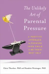 The Unlikely Art of Parental Pressure: A Positive Approach to Pushing Your Child to Be Their Best Self (Thurber Christopher)(Paperback)