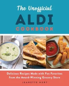 The Unofficial Aldi Cookbook: Delicious Recipes Made with Fan Favorites from the Award-Winning Grocery Store (Hurt Jeanette)(Paperback)